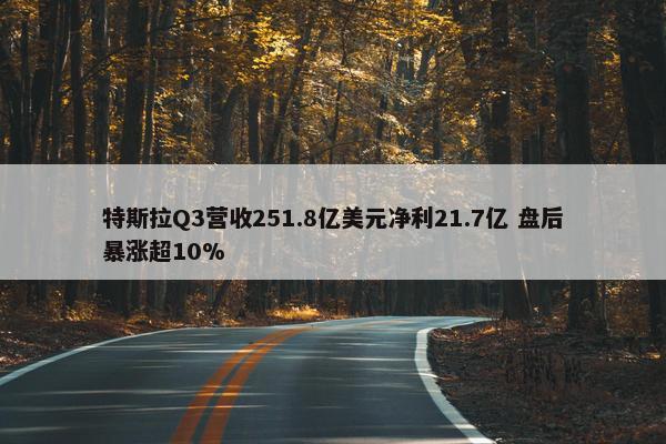 特斯拉Q3营收251.8亿美元净利21.7亿 盘后暴涨超10%