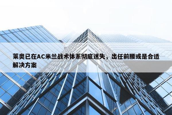 莱奥已在AC米兰战术体系彻底迷失，出任前腰或是合适解决方案