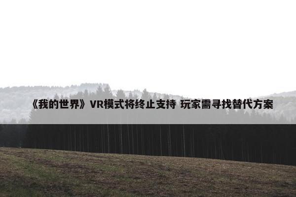 《我的世界》VR模式将终止支持 玩家需寻找替代方案