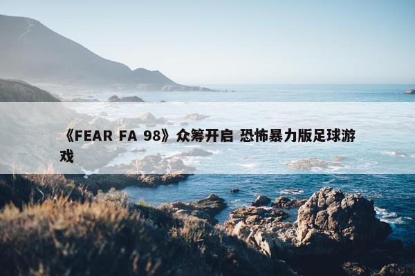 《FEAR FA 98》众筹开启 恐怖暴力版足球游戏