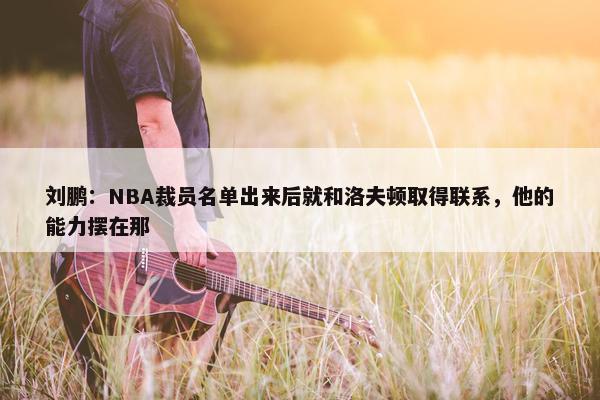 刘鹏：NBA裁员名单出来后就和洛夫顿取得联系，他的能力摆在那