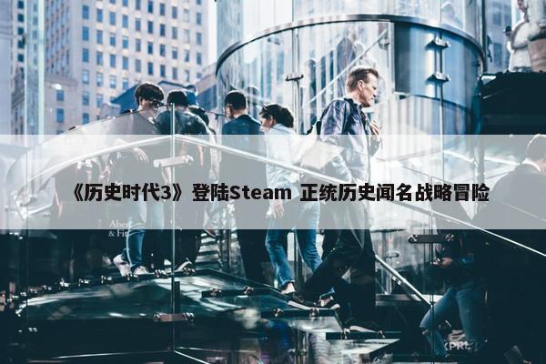 《历史时代3》登陆Steam 正统历史闻名战略冒险