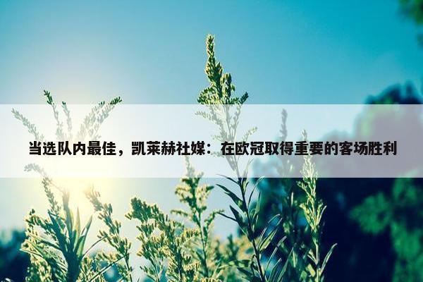 当选队内最佳，凯莱赫社媒：在欧冠取得重要的客场胜利