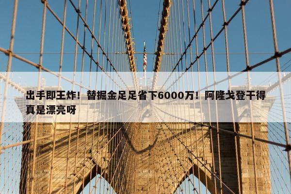 出手即王炸！替掘金足足省下6000万！阿隆戈登干得真是漂亮呀