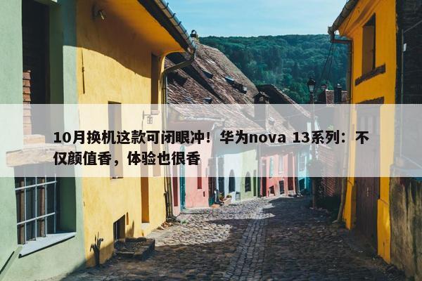 10月换机这款可闭眼冲！华为nova 13系列：不仅颜值香，体验也很香