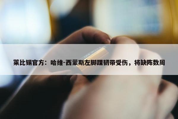 莱比锡官方：哈维-西蒙斯左脚踝韧带受伤，将缺阵数周