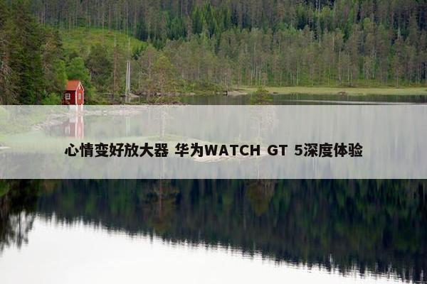 心情变好放大器 华为WATCH GT 5深度体验