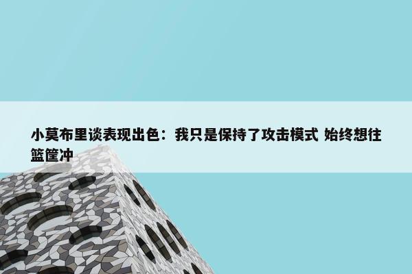 小莫布里谈表现出色：我只是保持了攻击模式 始终想往篮筐冲