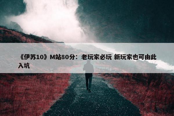 《伊苏10》M站80分：老玩家必玩 新玩家也可由此入坑