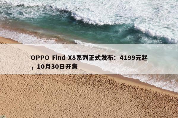 OPPO Find X8系列正式发布：4199元起，10月30日开售