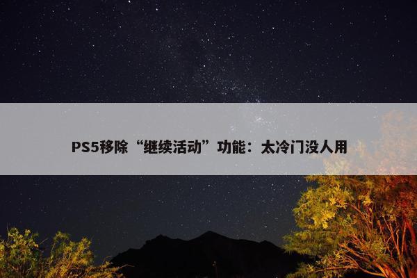 PS5移除“继续活动”功能：太冷门没人用