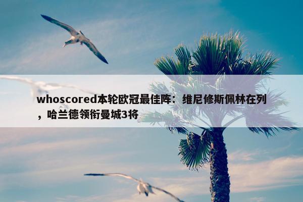 whoscored本轮欧冠最佳阵：维尼修斯佩林在列，哈兰德领衔曼城3将