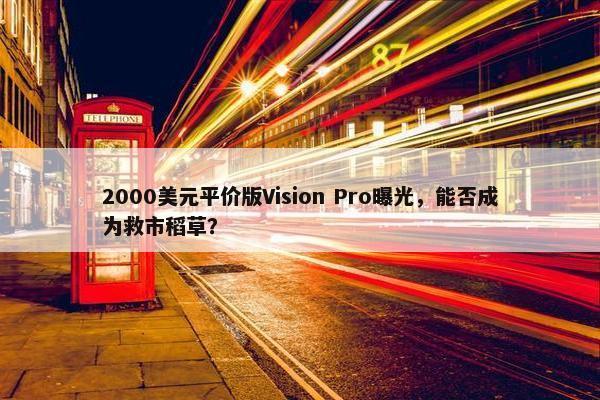 2000美元平价版Vision Pro曝光，能否成为救市稻草？