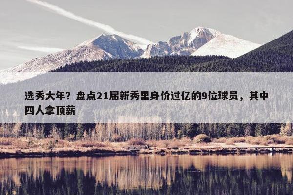 选秀大年？盘点21届新秀里身价过亿的9位球员，其中四人拿顶薪