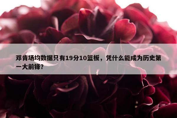 邓肯场均数据只有19分10篮板，凭什么能成为历史第一大前锋？