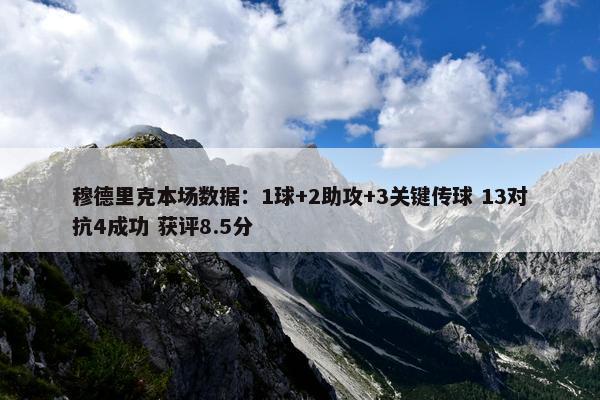 穆德里克本场数据：1球+2助攻+3关键传球 13对抗4成功 获评8.5分