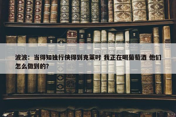 波波：当得知独行侠得到克莱时 我正在喝葡萄酒 他们怎么做到的？