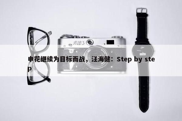 申花继续为目标而战，汪海健：Step by step