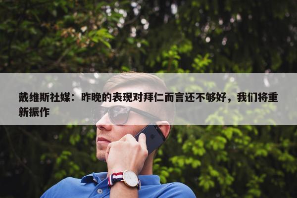 戴维斯社媒：昨晚的表现对拜仁而言还不够好，我们将重新振作