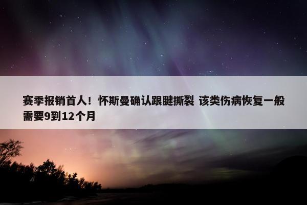 赛季报销首人！怀斯曼确认跟腱撕裂 该类伤病恢复一般需要9到12个月