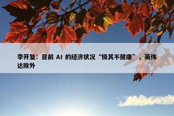 李开复：目前 AI 的经济状况“极其不健康”，英伟达除外