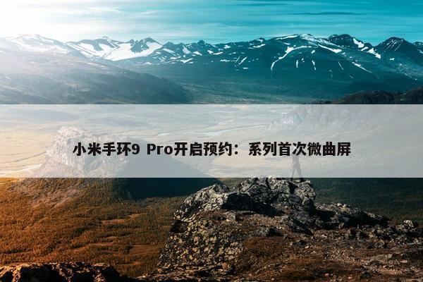 小米手环9 Pro开启预约：系列首次微曲屏