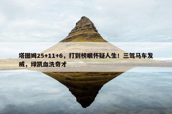 塔图姆25+11+6，打到榜眼怀疑人生！三驾马车发威，绿凯血洗奇才