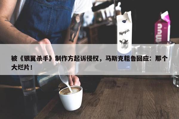 被《银翼杀手》制作方起诉侵权，马斯克粗鲁回应：那个大烂片！