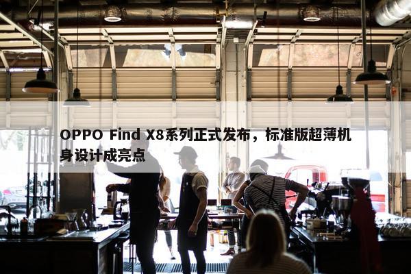 OPPO Find X8系列正式发布，标准版超薄机身设计成亮点