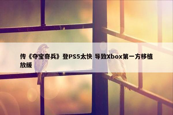 传《夺宝奇兵》登PS5太快 导致Xbox第一方移植放缓