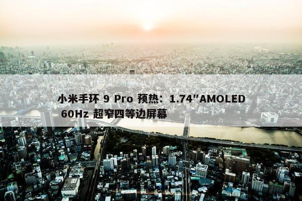 小米手环 9 Pro 预热：1.74″AMOLED 60Hz 超窄四等边屏幕