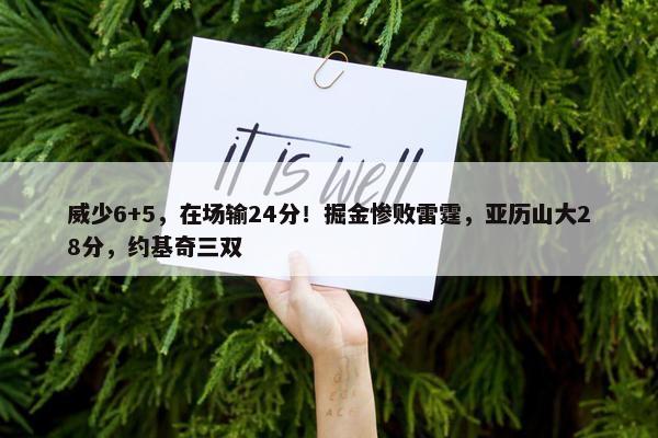 威少6+5，在场输24分！掘金惨败雷霆，亚历山大28分，约基奇三双