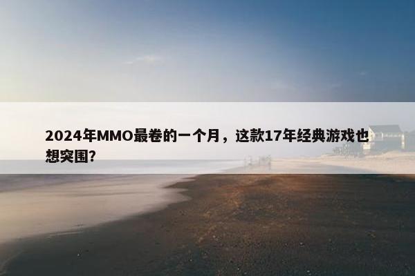 2024年MMO最卷的一个月，这款17年经典游戏也想突围？