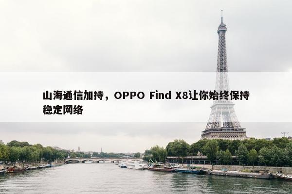 山海通信加持，OPPO Find X8让你始终保持稳定网络