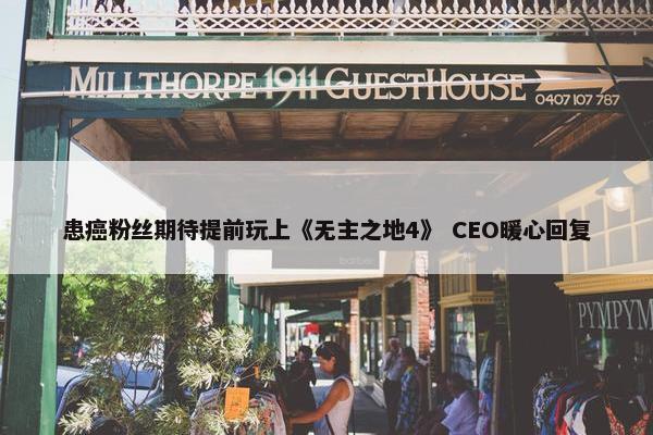 患癌粉丝期待提前玩上《无主之地4》 CEO暖心回复