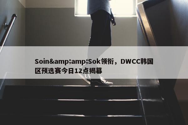 Soin&amp;Sok领衔，DWCC韩国区预选赛今日12点揭幕