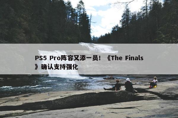 PS5 Pro阵容又添一员！《The Finals》确认支持强化