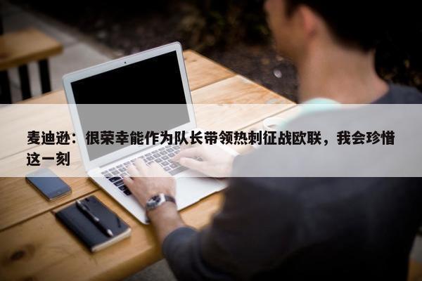 麦迪逊：很荣幸能作为队长带领热刺征战欧联，我会珍惜这一刻