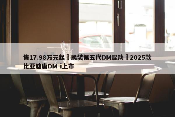 售17.98万元起 换装第五代DM混动 2025款比亚迪唐DM-i上市