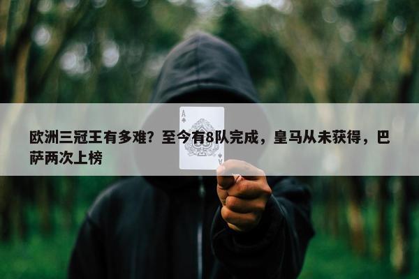 欧洲三冠王有多难？至今有8队完成，皇马从未获得，巴萨两次上榜