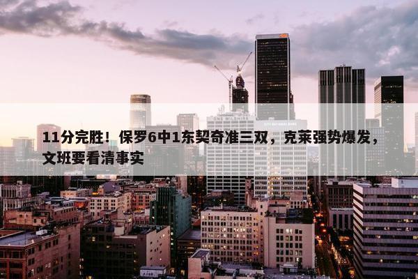 11分完胜！保罗6中1东契奇准三双，克莱强势爆发，文班要看清事实