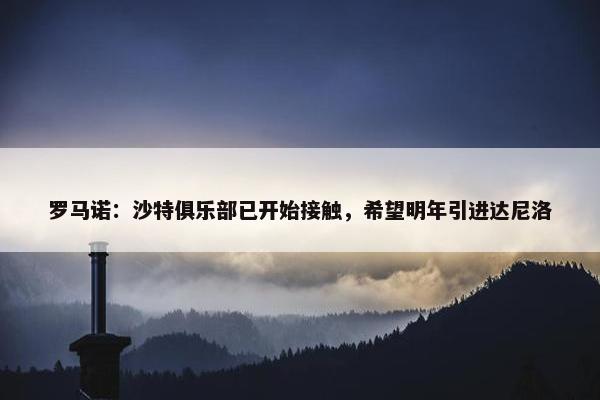 罗马诺：沙特俱乐部已开始接触，希望明年引进达尼洛