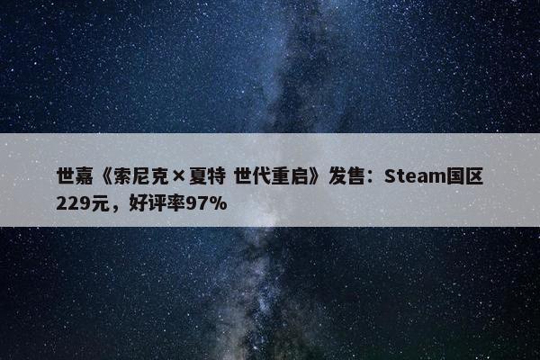 世嘉《索尼克×夏特 世代重启》发售：Steam国区229元，好评率97%