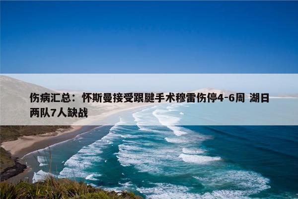 伤病汇总：怀斯曼接受跟腱手术穆雷伤停4-6周 湖日两队7人缺战