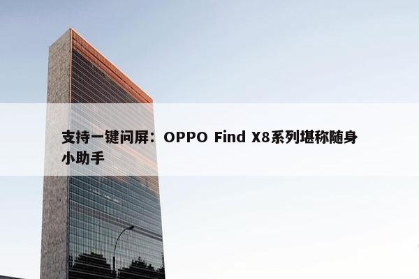 支持一键问屏：OPPO Find X8系列堪称随身小助手