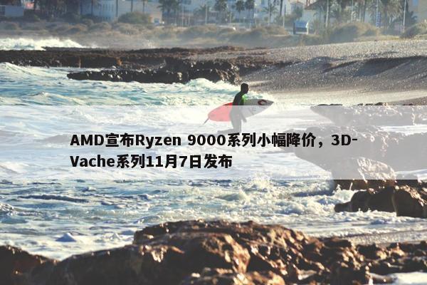 AMD宣布Ryzen 9000系列小幅降价，3D-Vache系列11月7日发布