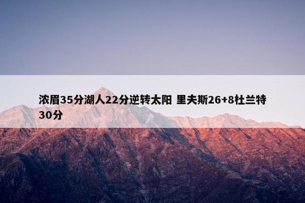 浓眉35分湖人22分逆转太阳 里夫斯26+8杜兰特30分