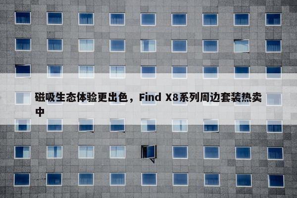 磁吸生态体验更出色，Find X8系列周边套装热卖中