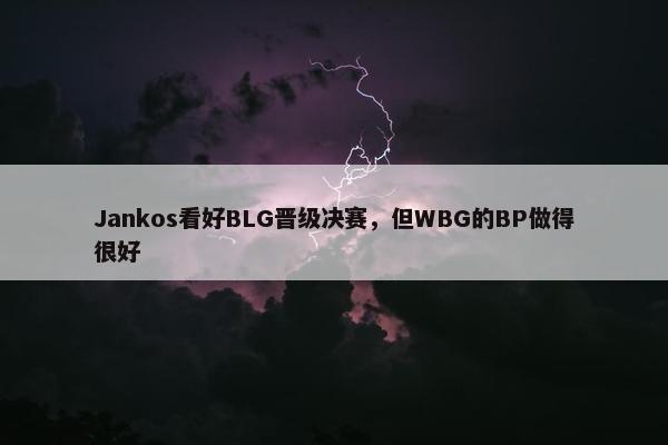 Jankos看好BLG晋级决赛，但WBG的BP做得很好