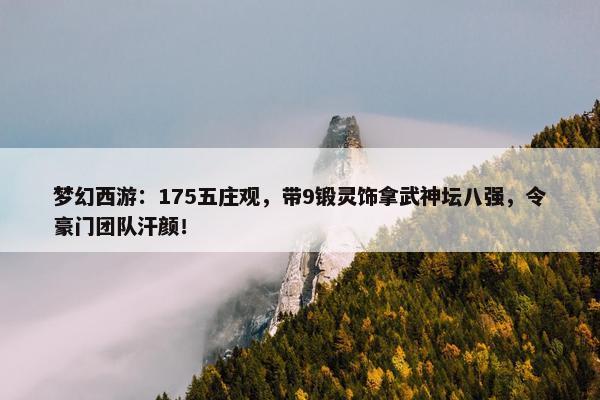 梦幻西游：175五庄观，带9锻灵饰拿武神坛八强，令豪门团队汗颜！